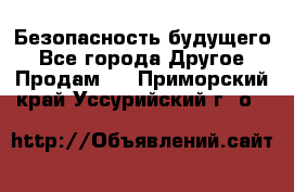 Безопасность будущего - Все города Другое » Продам   . Приморский край,Уссурийский г. о. 